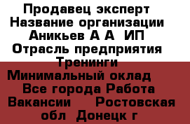 Продавец-эксперт › Название организации ­ Аникьев А.А, ИП › Отрасль предприятия ­ Тренинги › Минимальный оклад ­ 1 - Все города Работа » Вакансии   . Ростовская обл.,Донецк г.